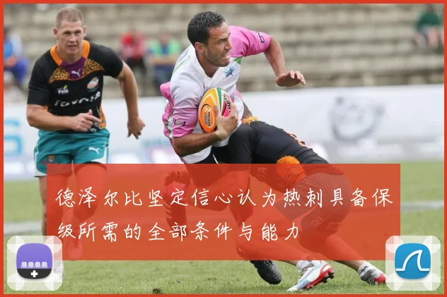 德泽尔比坚定信心认为热刺具备保级所需的全部条件与能力