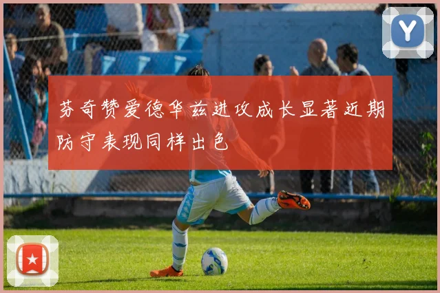 芬奇赞爱德华兹进攻成长显著近期防守表现同样出色