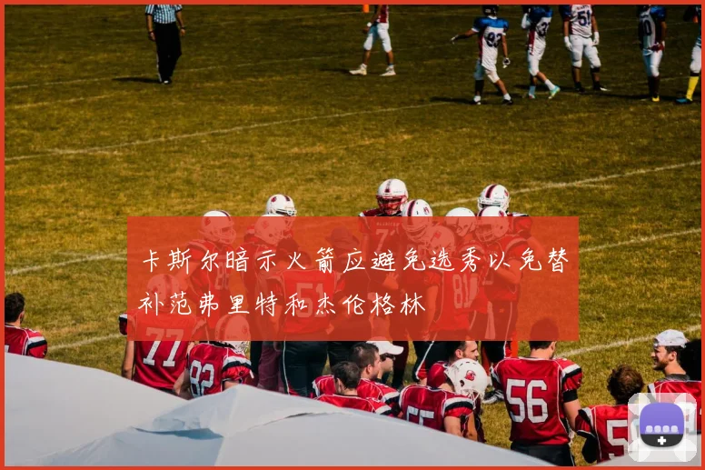 卡斯尔暗示火箭应避免选秀以免替补范弗里特和杰伦格林