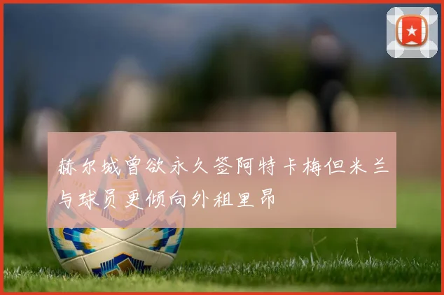 赫尔城曾欲永久签阿特卡梅但米兰与球员更倾向外租里昂