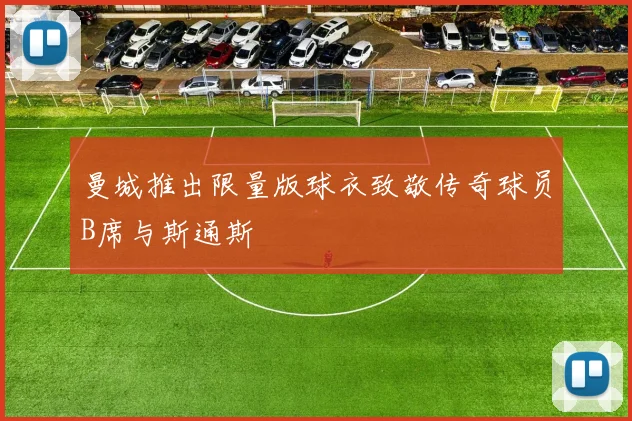 曼城推出限量版球衣致敬传奇球员B席与斯通斯
