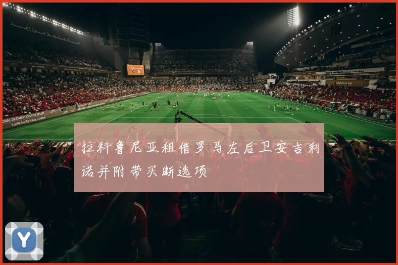 拉科鲁尼亚租借罗马左后卫安吉利诺并附带买断选项