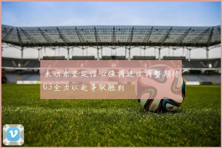 米切尔坚定信心强调进攻调整期待G3全力以赴争取胜利