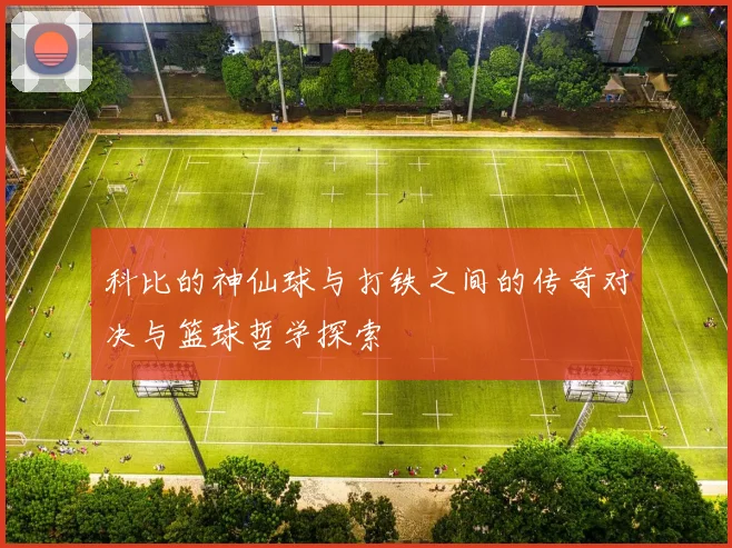 科比的神仙球与打铁之间的传奇对决与篮球哲学探索