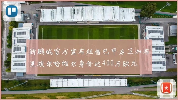 新鹏城官方宣布租借巴甲后卫加布里埃尔哈维尔身价达400万欧元