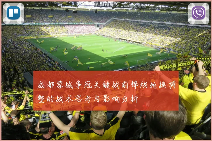 成都蓉城争冠关键战前锋线轮换调整的战术思考与影响分析